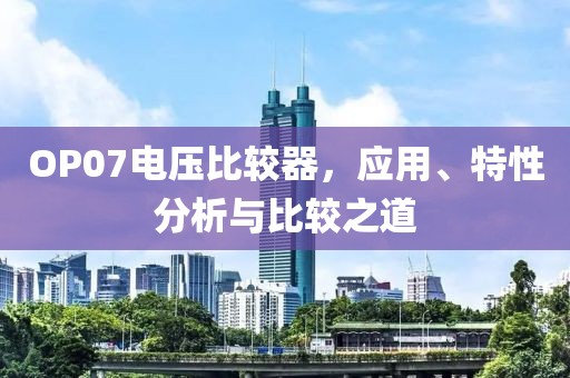 OP07电压比较器，应用、特性分析与比较之道
