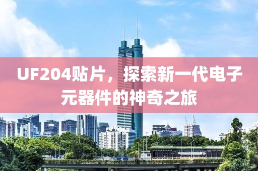 UF204贴片，探索新一代电子元器件的神奇之旅