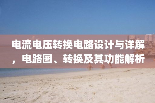 电流电压转换电路设计与详解，电路图、转换及其功能解析
