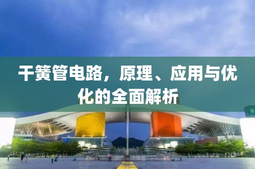干簧管电路，原理、应用与优化的全面解析