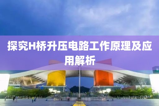 探究H桥升压电路工作原理及应用解析