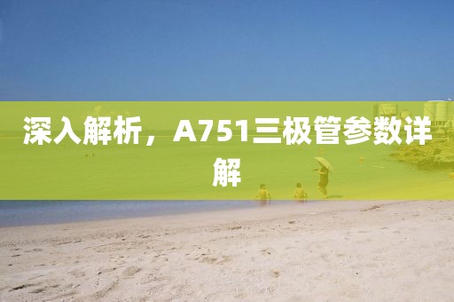 深入解析，A751三极管参数详解