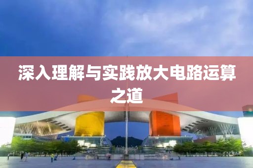 深入理解与实践放大电路运算之道