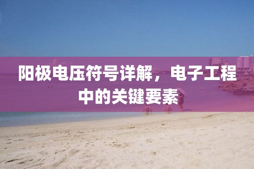 阳极电压符号详解，电子工程中的关键要素