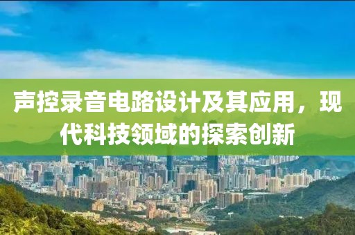 声控录音电路设计及其应用，现代科技领域的探索创新