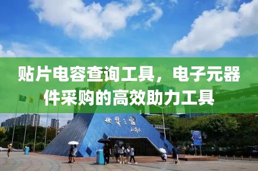 贴片电容查询工具，电子元器件采购的高效助力工具