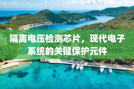 隔离电压检测芯片，现代电子系统的关键保护元件