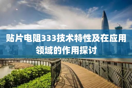 贴片电阻333技术特性及在应用领域的作用探讨