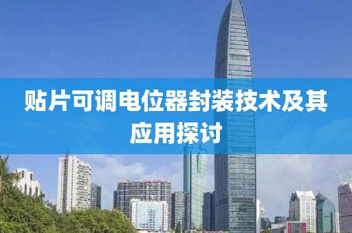 贴片可调电位器封装技术及其应用探讨