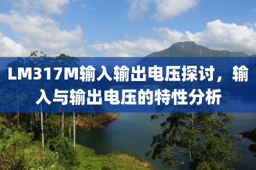 LM317M输入输出电压探讨，输入与输出电压的特性分析