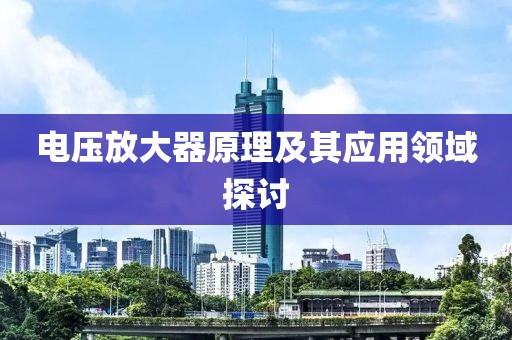 电压放大器原理及其应用领域探讨