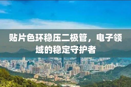 贴片色环稳压二极管，电子领域的稳定守护者