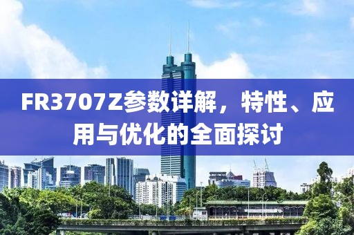 FR3707Z参数详解，特性、应用与优化的全面探讨