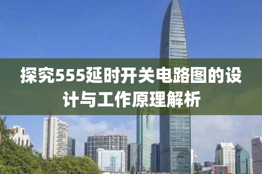 探究555延时开关电路图的设计与工作原理解析