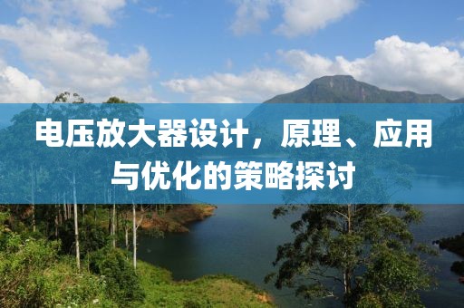 电压放大器设计，原理、应用与优化的策略探讨