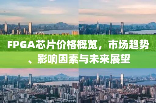 FPGA芯片价格概览，市场趋势、影响因素与未来展望