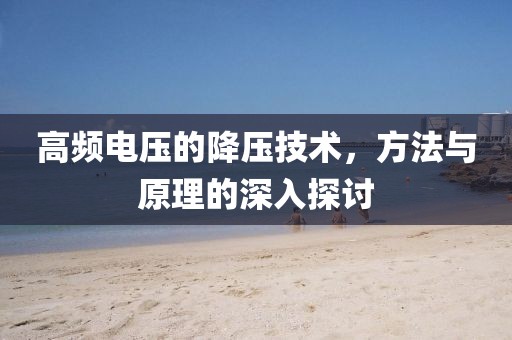 高频电压的降压技术，方法与原理的深入探讨