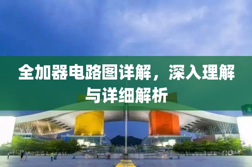 全加器电路图详解，深入理解与详细解析