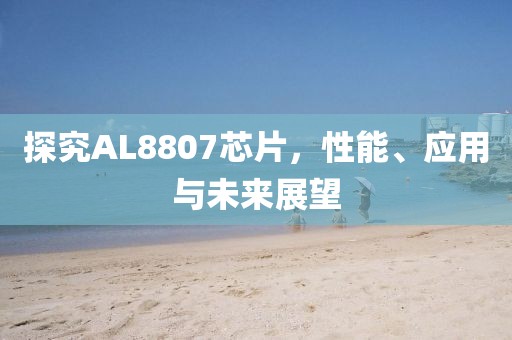 探究AL8807芯片，性能、应用与未来展望