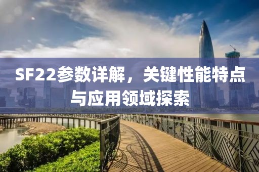 SF22参数详解，关键性能特点与应用领域探索