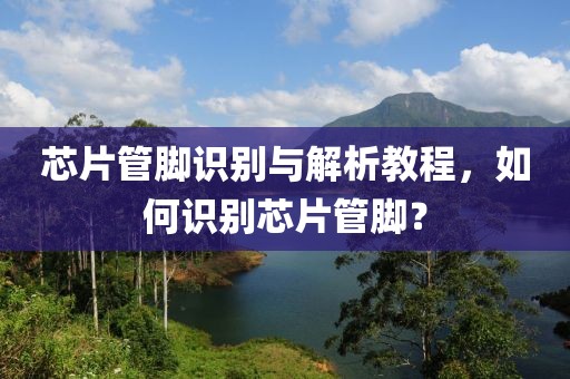 芯片管脚识别与解析教程，如何识别芯片管脚？