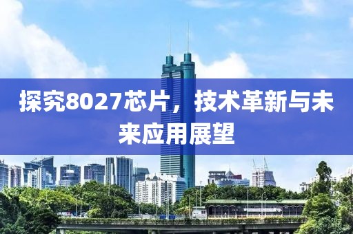 探究8027芯片，技术革新与未来应用展望