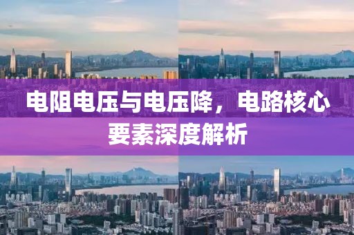 电阻电压与电压降，电路核心要素深度解析
