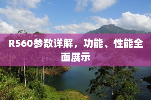 R560参数详解，功能、性能全面展示
