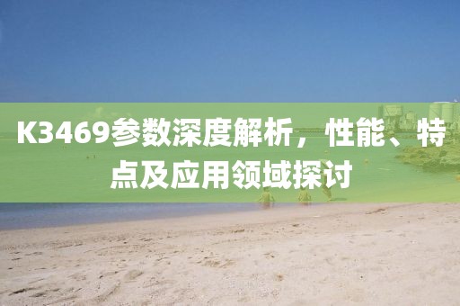 K3469参数深度解析，性能、特点及应用领域探讨