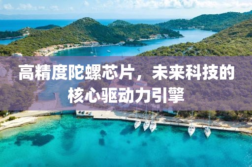 高精度陀螺芯片，未来科技的核心驱动力引擎