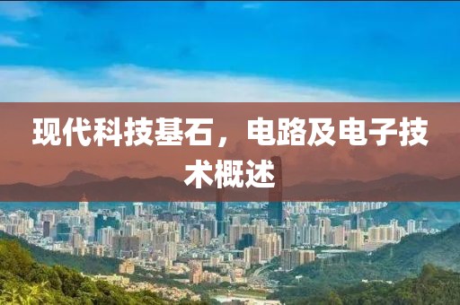 现代科技基石，电路及电子技术概述