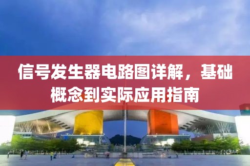 信号发生器电路图详解，基础概念到实际应用指南