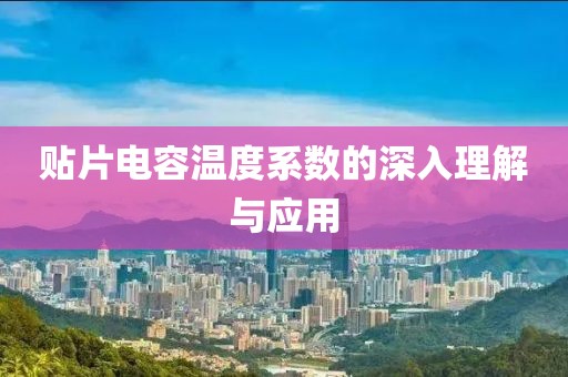 贴片电容温度系数的深入理解与应用