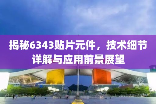 揭秘6343贴片元件，技术细节详解与应用前景展望