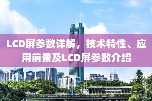 LCD屏参数详解，技术特性、应用前景及LCD屏参数介绍