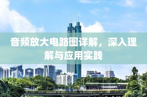 音频放大电路图详解，深入理解与应用实践