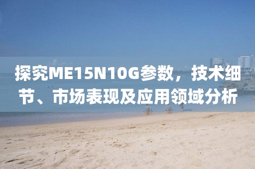 探究ME15N10G参数，技术细节、市场表现及应用领域分析