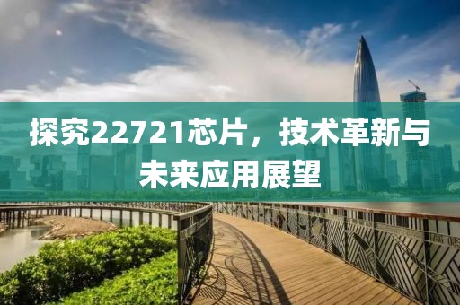 探究22721芯片，技术革新与未来应用展望