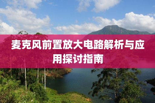 麦克风前置放大电路解析与应用探讨指南