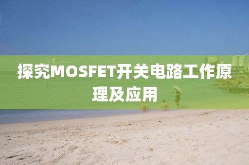 探究MOSFET开关电路工作原理及应用