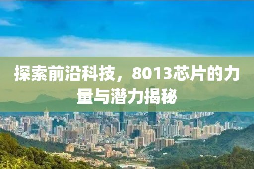 探索前沿科技，8013芯片的力量与潜力揭秘