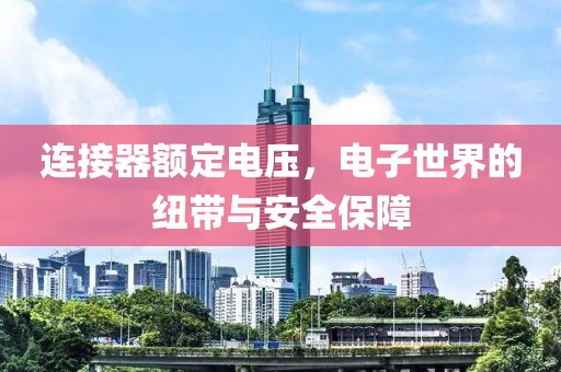 连接器额定电压，电子世界的纽带与安全保障