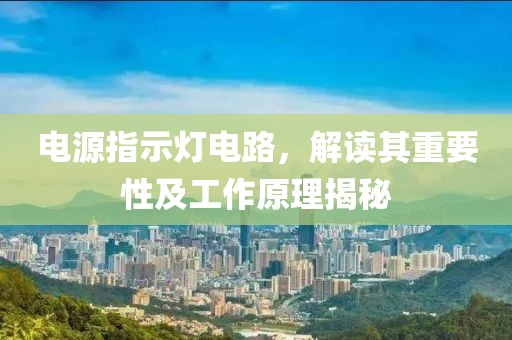 电源指示灯电路，解读其重要性及工作原理揭秘