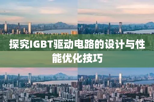 探究IGBT驱动电路的设计与性能优化技巧