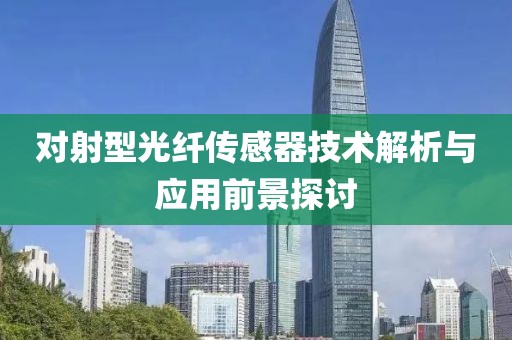 对射型光纤传感器技术解析与应用前景探讨