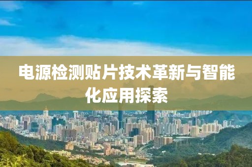 电源检测贴片技术革新与智能化应用探索