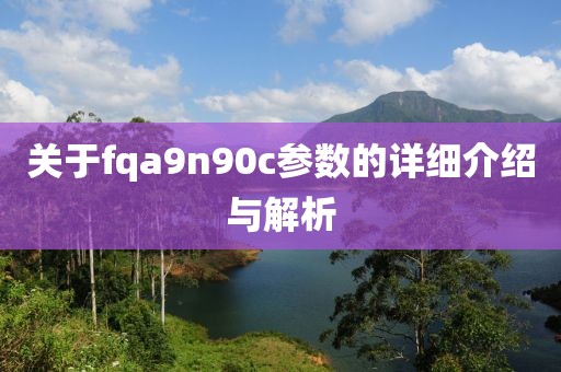 关于fqa9n90c参数的详细介绍与解析