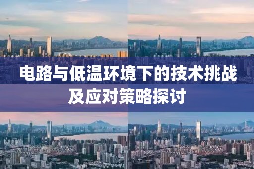 电路与低温环境下的技术挑战及应对策略探讨