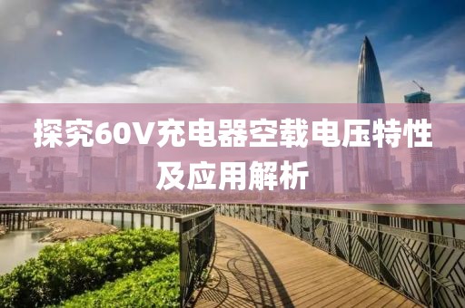 探究60V充电器空载电压特性及应用解析
