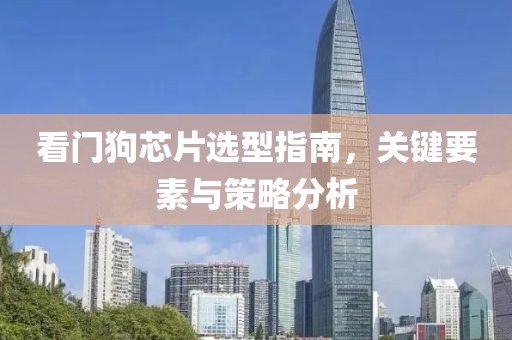 看门狗芯片选型指南，关键要素与策略分析